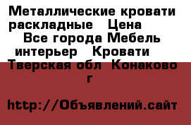 Металлические кровати раскладные › Цена ­ 850 - Все города Мебель, интерьер » Кровати   . Тверская обл.,Конаково г.